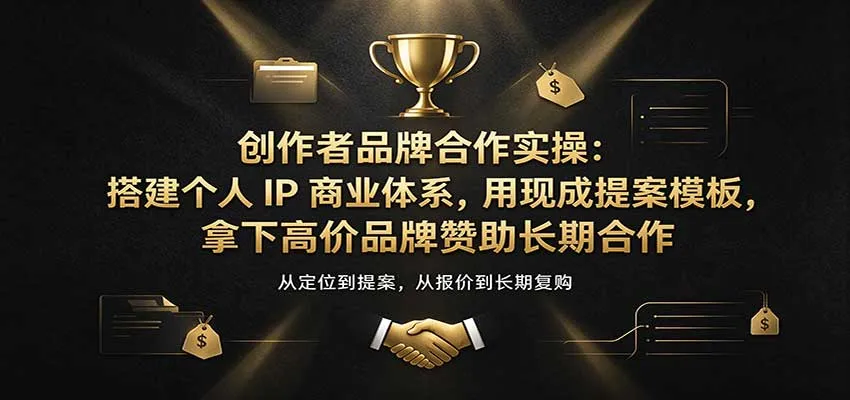 创作者品牌合作实操：搭建个人IP商业体系，用现成提案模板，拿下高价品牌赞助长期合作